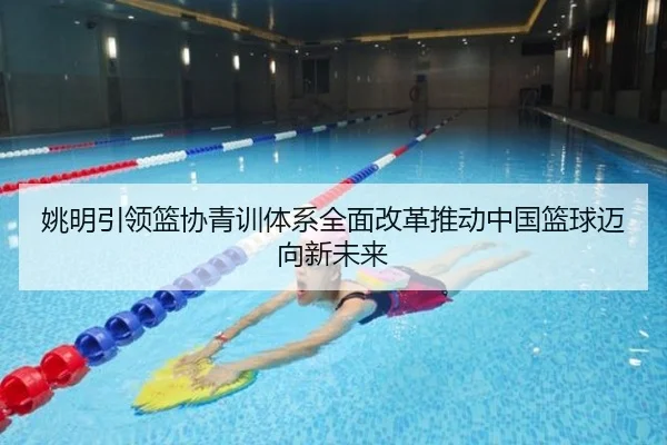 姚明引领篮协青训体系全面改革推动中国篮球迈向新未来